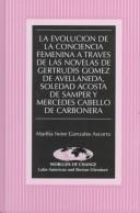 Cover of: La evolución de la conciencia femenina a través de las novelas de Gertrudis Gómez de Avellaneda, Soledad Acosta de Samper y Mercedes Cabello de Carbonera by Martha Irene Gonzales Ascorra