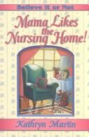 Cover of: Believe it or not--Mama likes the nursing home! by Kathryn J. Martin