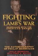 Cover of: Fighting the lamb's war: skirmishes with the American Empire : the autobiography of Philip Berrigan