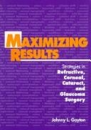 Cover of: Maximizing results: strategies in refractive, corneal, cataract, and glaucoma surgery