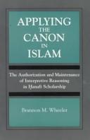 Cover of: Applying the canon in Islam: the authorization and maintenance of interpretive reasoning in Ḥanafī scholarship