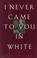 Cover of: I never came to you in white