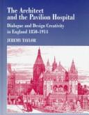 Cover of: The architect and the pavilion hospital: dialogue and design creativity in England, 1850-1914