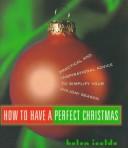Cover of: How to have a perfect Christmas: practical and inspirational advice to simplify your holiday season
