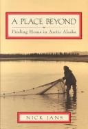 Cover of: A place beyond: finding home in Arctic Alaska