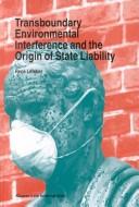 Cover of: Transboundary environmental interference and the origin of state liability