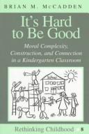 Cover of: It's hard to be good: moral complexity, construction, and connection in a kindergarten classroom