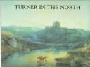 Cover of: Turner in the North: a tour through Derbyshire, Yorkshire, Durham, Northumberland, the Scottish Borders, the Lake District, Lancashire, and Lincolnshire in the year 1797