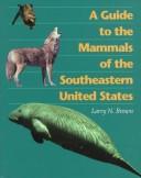 Cover of: A guide to the mammals of the southeastern United States / Larry N. Brown