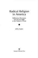 Cover of: Radical religion in America: millenarian movements from the far right to the children of Noah