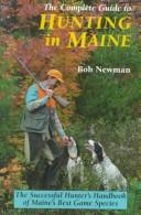 Cover of: The complete guide to hunting in Maine by Bob Newman, Bob Newman