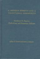 Cover of: A modern heretic and a traditional community: Mordecai M. Kaplan, Orthodoxy, and American Judaism