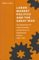 Cover of: Labor market politics and the Great War: the Department of Labor, the states, and the first U.S. Employment Service, 1907-1933