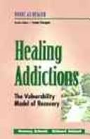 Cover of: Healing addictions: the vulnerability model of recovery
