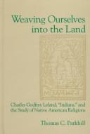 Cover of: Weaving ourselves into the land: Charles Godfrey Leland, "Indians," and the study of Native American religions