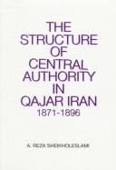 Cover of: The structure of central authority in Qajar Iran, 1871-1896