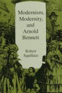 Cover of: Modernism, modernity, and Arnold Bennett by Robert Squillace