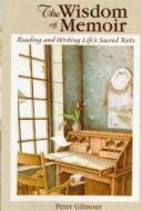 Cover of: The wisdom of memoir: reading and writing life's sacred texts