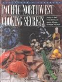 Cover of: Pacific Northwest cooking secrets: starring the finest restaurants, inns, and wineries of Oregon, Washington and Canada