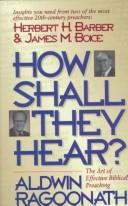 Cover of: How shall they hear?: the art of effective biblical preaching : featuring interviews and sermon outlines of Dr. Herbert H. Barber and Dr. James M. Boice