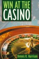 Win at the casino by Dennis R. Harrison, Lois Becker