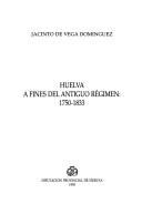 Cover of: Huelva a fines del antiguo régimen, 1750-1833