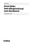 Ernst Nobs--vom Bürgerschreck zum Bundesrat by Tobias Kästli