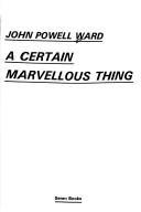 Cover of: A certain marvellous thing by John Powell Ward