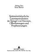 Cover of: Spätmittelalterliche Laienmentalitäten im Spiegel von Visionen, Offenbarungen and Prophezeiungen