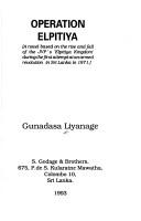 Cover of: Operation Elpitiya: a novel based on the rise and fall of the JVP's "Elpitiya Kingdom" during the first attempt at an armed revolution in Sri Lanka in 1971