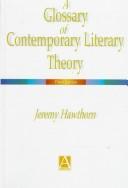 Cover of: A glossary of contemporary literary theory by Jeremy Hawthorn