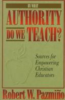 Cover of: By what authority do we teach? by Robert W. Pazmiño