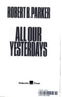 Cover of: All our yesterdays by Robert B. Parker