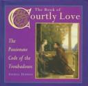 Cover of: The book of courtly love: the passionate code of the troubadours