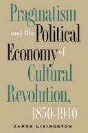 Cover of: Pragmatism and the political economy of cultural revolution, 1850-1940