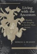 Cover of: Living with the ancestors: kinship and kingship in ancient Maya society