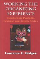 Cover of: Working the organizing experience: transforming psychotic, schizoid, and autistic states