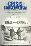 Cover of: The crisis of conservatism: the politics, economics, and ideology of the Brtish Conservative Party, 1880-1914