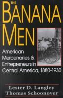 Cover of: The banana men: American mercenaries and entrepreneurs in Central America, 1880-1930