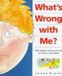 Cover of: What's wrong with me?: what happens when you're sick, and ways to stay healthy
