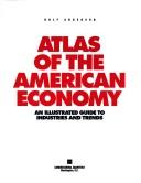 Cover of: Atlas of the American economy: an illustrated guide to industries and trends