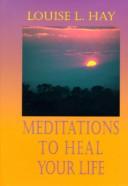 Cover of: Meditations to heal your life by Louise L. Hay