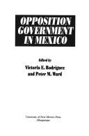 Cover of: Opposition government in Mexico by edited by Victoria E. Rodríguez and Peter M. Ward.