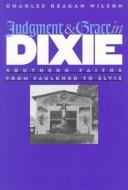 Cover of: Judgment & grace in Dixie: southern faiths from Faulkner to Elvis