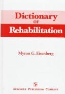 Cover of: Dictionary of rehabilitation by [edited by] Myron G. Eisenberg ; with section III prepared by Timothy J. Meline.
