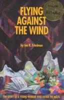 Cover of: Flying against the wind: the story of a young woman who defied the Nazis