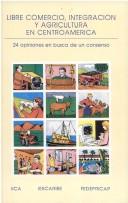 Cover of: Libre comercio, integración y agricultura en Centroamérica: 24 opiniones en busca de un consenso