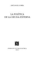 Cover of: La política de la deuda externa by José A. Gurría, José A. Gurría