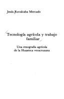 Cover of: Tecnología agrícola y trabajo familiar: una etnografía agrícola de la Huasteca veracruzana
