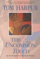 Cover of: The uncommon touch: an investigation of spiritual healing